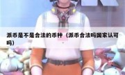 派币是不是合法的币种（派币合法吗国家认可吗）