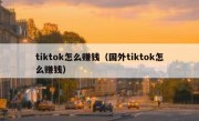 tiktok怎么赚钱（国外tiktok怎么赚钱）
