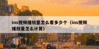 ins视频播放量怎么看多少个（ins视频播放量怎么计算）