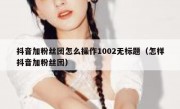 抖音加粉丝团怎么操作1002无标题（怎样抖音加粉丝团）