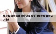 樱花视频会员账号密码是多少（樱花视频密码大全）