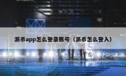 派币app怎么登录账号（派币怎么登入）