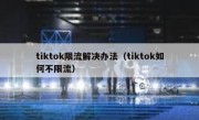 tiktok限流解决办法（tiktok如何不限流）