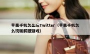 苹果手机怎么玩Twitter（苹果手机怎么玩破解版游戏）