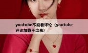 youtube不能看评论（youtube评论加载不出来）