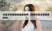 抖音点赞微信群是真的吗（微聊抖音点赞是真的吗）