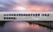 24小时抖音点赞在线自助平台免费（抖音点赞自助网站）
