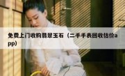 免费上门收购翡翠玉石（二手手表回收估价app）
