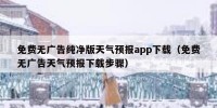 免费无广告纯净版天气预报app下载（免费无广告天气预报下载步骤）