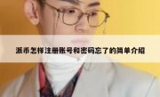 派币怎样注册账号和密码忘了的简单介绍