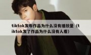 tiktok发布作品为什么没有播放量（tiktok发了作品为什么没有人看）