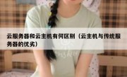 云服务器和云主机有何区别（云主机与传统服务器的优劣）