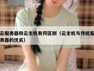 云服务器和云主机有何区别（云主机与传统服务器的优劣）