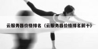 云服务器价格排名（云服务器价格排名前十）