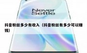 抖音粉丝多少有收入（抖音粉丝有多少可以赚钱）