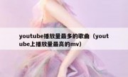 youtube播放量最多的歌曲（youtube上播放量最高的mv）