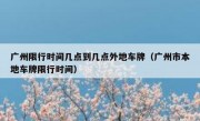 广州限行时间几点到几点外地车牌（广州市本地车牌限行时间）