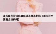 派币现在合法吗最新消息是真的吗（派币在中国是合法的吗）