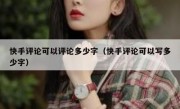 快手评论可以评论多少字（快手评论可以写多少字）