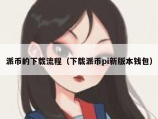 派币的下载流程（下载派币pi新版本钱包）