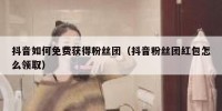 抖音如何免费获得粉丝团（抖音粉丝团红包怎么领取）
