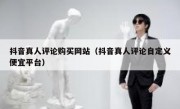 抖音真人评论购买网站（抖音真人评论自定义便宜平台）