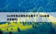 ins浏览有记录吗怎么看不了（ins能看浏览量吗）