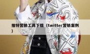 推特营销工具下载（twitter营销案例）