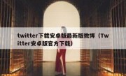 twitter下载安卓版最新版微博（Twitter安卓版官方下载）