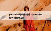 youtobe可以赚钱吗（youtobe如何赚取收益）