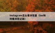 instagram怎么看浏览量（ins如何看浏览记录）