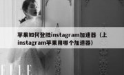 苹果如何登陆instagram加速器（上instagram苹果用哪个加速器）