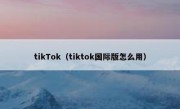 tikTok（tiktok国际版怎么用）
