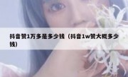 抖音赞1万多是多少钱（抖音1w赞大概多少钱）