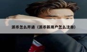 派币怎么开通（派币新用户怎么注册）