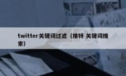 twitter关键词过滤（推特 关键词搜索）