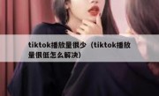 tiktok播放量很少（tiktok播放量很低怎么解决）