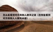 怎么能看到对方和别人聊天记录（怎样能看到对方和别人人聊天内容）
