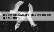 抖音点赞是机器人吗知乎（抖音点赞的都是机器人怎么回事?）