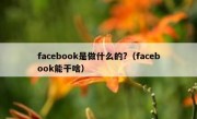 facebook是做什么的?（facebook能干啥）