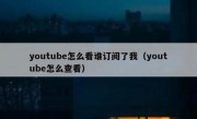 youtube怎么看谁订阅了我（youtube怎么查看）