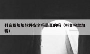抖音粉加加软件安全吗是真的吗（抖音粉丝加粉）