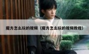 魔方怎么玩的视频（魔方怎么玩的视频教程）
