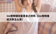 ins视频播放量算自己的吗（ins视频播放次数怎么算）