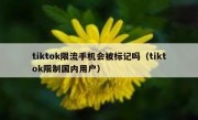 tiktok限流手机会被标记吗（tiktok限制国内用户）