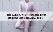 为什么注册不了twitter账号苹果手机（苹果手机如何注册twitter账号）