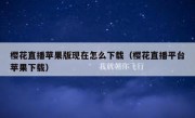 樱花直播苹果版现在怎么下载（樱花直播平台苹果下载）