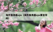 海外服务器vps（海外服务器vps要坐牢吗）
