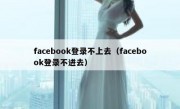 facebook登录不上去（facebook登录不进去）
