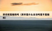 派币就是骗局吗（派币是什么合法吗是不是骗局）